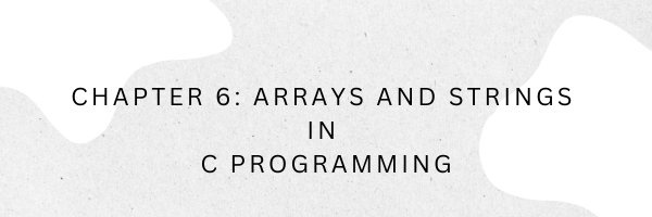 Chapter 6: Arrays and Strings in C Programming